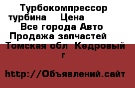 Турбокомпрессор (турбина) › Цена ­ 10 000 - Все города Авто » Продажа запчастей   . Томская обл.,Кедровый г.